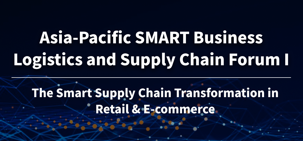 Asia-Pacific SMART Business Logistics and Supply Chain Forum I: The Smart Supply Chain Transformation in Retail & E-commerce